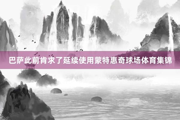 巴萨此前肯求了延续使用蒙特惠奇球场体育集锦