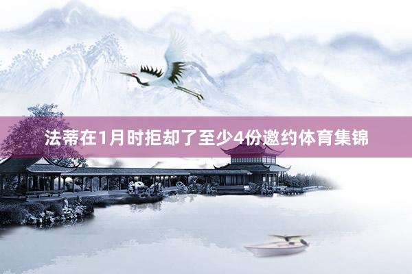 法蒂在1月时拒却了至少4份邀约体育集锦