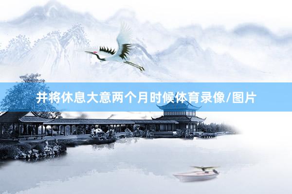 并将休息大意两个月时候体育录像/图片