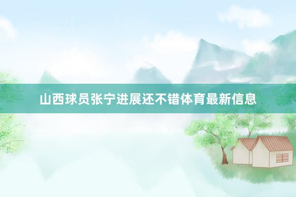 山西球员张宁进展还不错体育最新信息