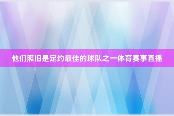 他们照旧是定约最佳的球队之一体育赛事直播