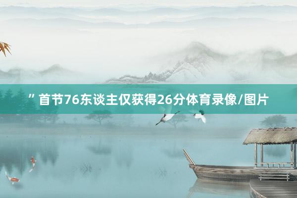 ”首节76东谈主仅获得26分体育录像/图片