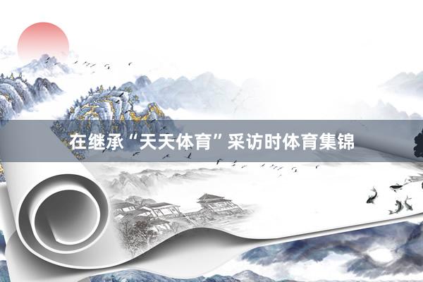 在继承“天天体育”采访时体育集锦