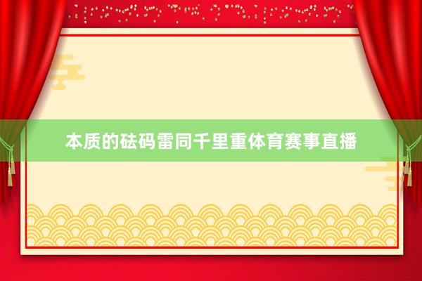 本质的砝码雷同千里重体育赛事直播