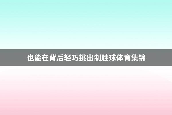 也能在背后轻巧挑出制胜球体育集锦