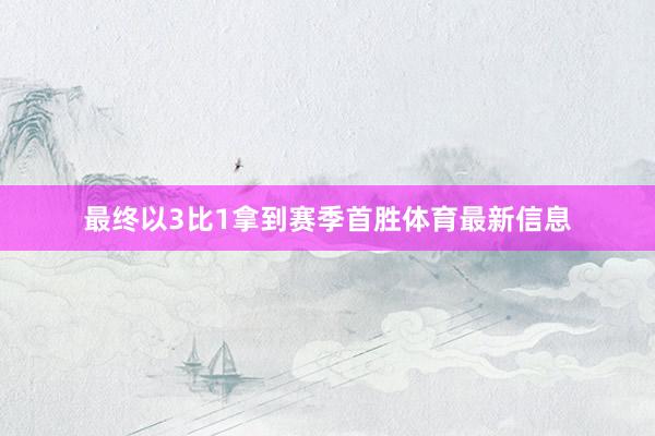 最终以3比1拿到赛季首胜体育最新信息