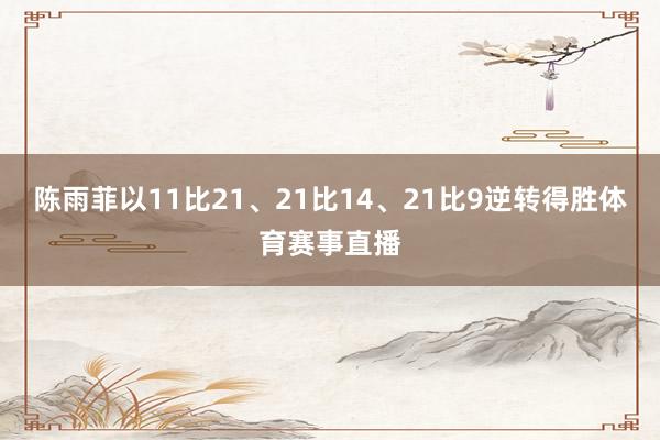 陈雨菲以11比21、21比14、21比9逆转得胜体育赛事直播