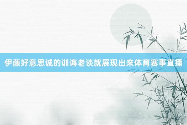 伊藤好意思诚的训诲老谈就展现出来体育赛事直播