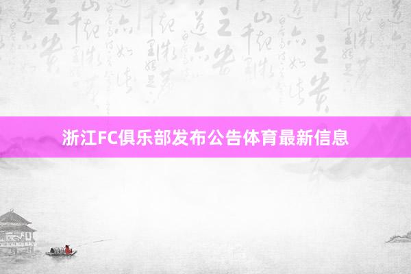 浙江FC俱乐部发布公告体育最新信息