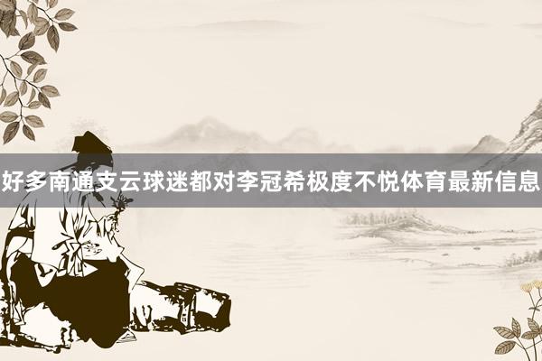好多南通支云球迷都对李冠希极度不悦体育最新信息