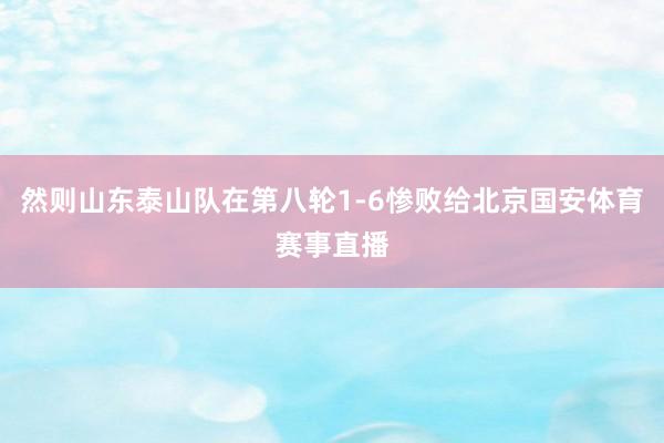 然则山东泰山队在第八轮1-6惨败给北京国安体育赛事直播