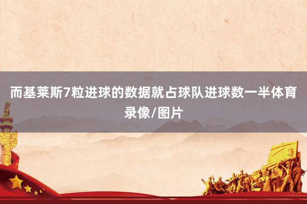 而基莱斯7粒进球的数据就占球队进球数一半体育录像/图片