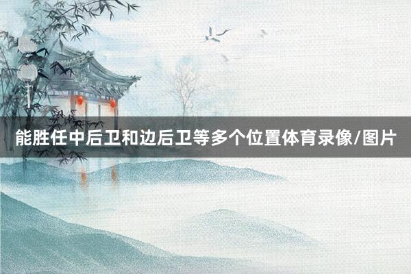 能胜任中后卫和边后卫等多个位置体育录像/图片