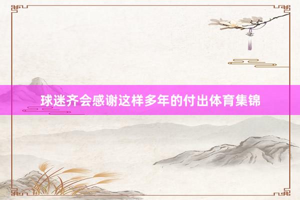 球迷齐会感谢这样多年的付出体育集锦