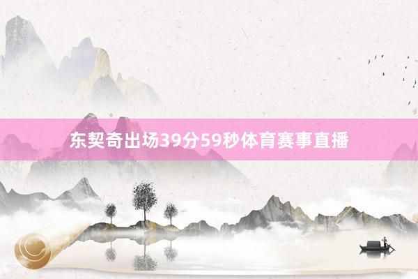 东契奇出场39分59秒体育赛事直播