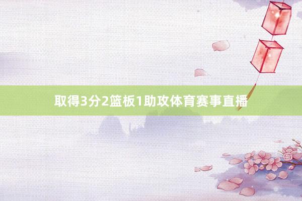 取得3分2篮板1助攻体育赛事直播