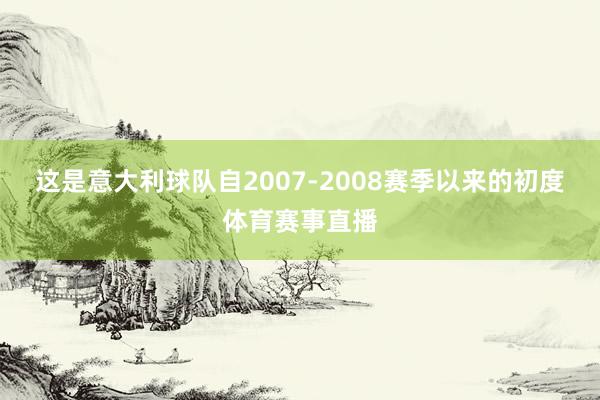 这是意大利球队自2007-2008赛季以来的初度体育赛事直播