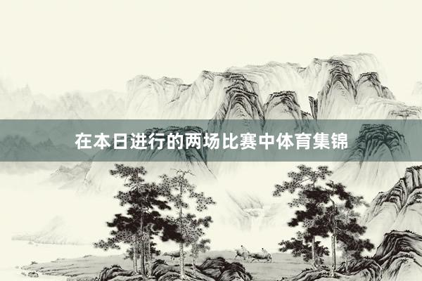 在本日进行的两场比赛中体育集锦