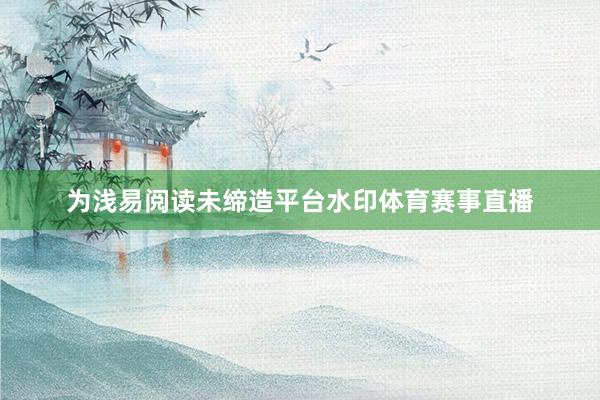 为浅易阅读未缔造平台水印体育赛事直播