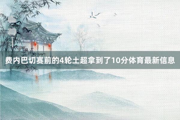 费内巴切赛前的4轮土超拿到了10分体育最新信息