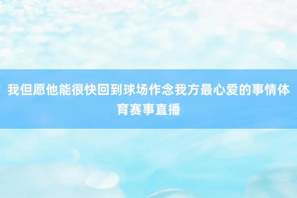 我但愿他能很快回到球场作念我方最心爱的事情体育赛事直播