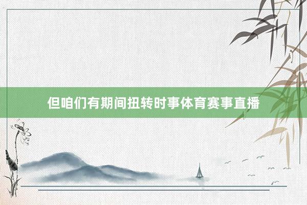 但咱们有期间扭转时事体育赛事直播