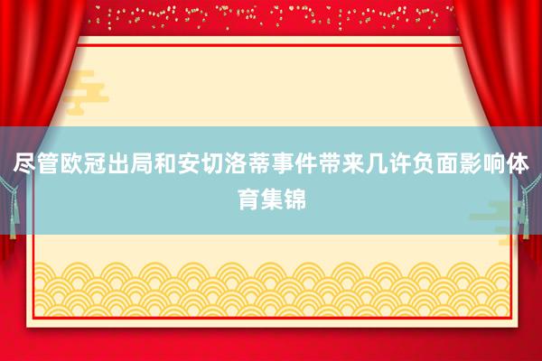 尽管欧冠出局和安切洛蒂事件带来几许负面影响体育集锦