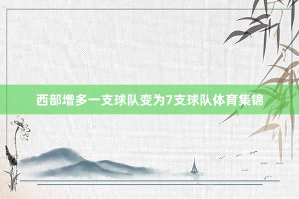 西部增多一支球队变为7支球队体育集锦