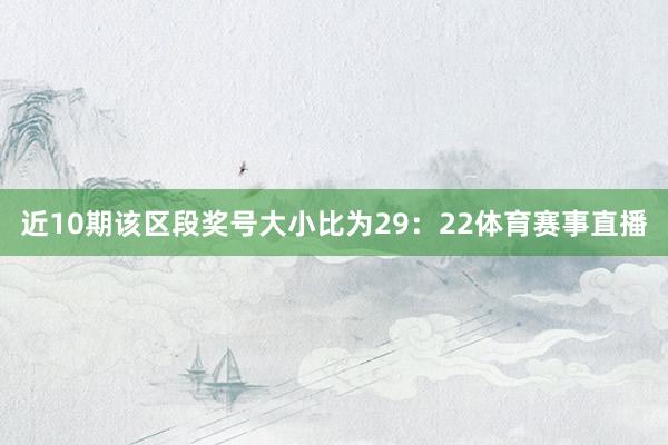 近10期该区段奖号大小比为29：22体育赛事直播