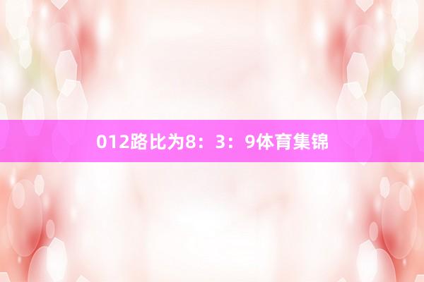 012路比为8：3：9体育集锦