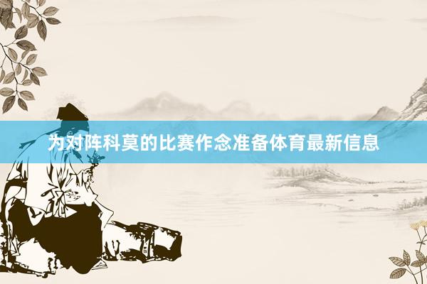 为对阵科莫的比赛作念准备体育最新信息