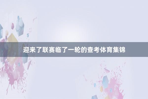 迎来了联赛临了一轮的查考体育集锦