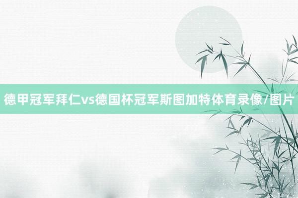 德甲冠军拜仁vs德国杯冠军斯图加特体育录像/图片