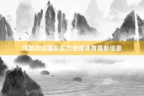 同组的法国队实力强健体育最新信息