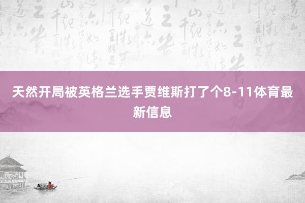 天然开局被英格兰选手贾维斯打了个8-11体育最新信息