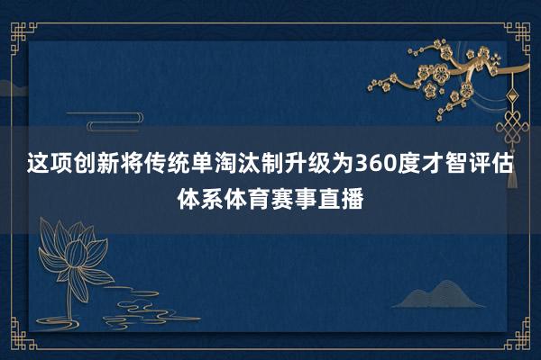 这项创新将传统单淘汰制升级为360度才智评估体系体育赛事直播