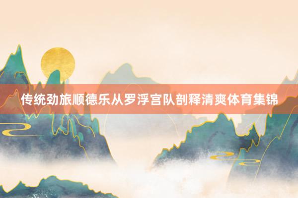 传统劲旅顺德乐从罗浮宫队剖释清爽体育集锦
