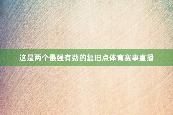这是两个最强有劲的复旧点体育赛事直播