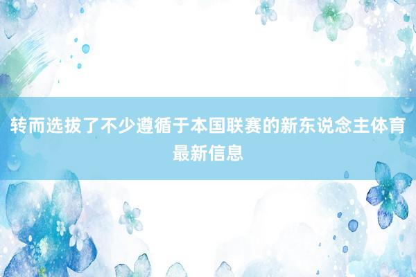 转而选拔了不少遵循于本国联赛的新东说念主体育最新信息