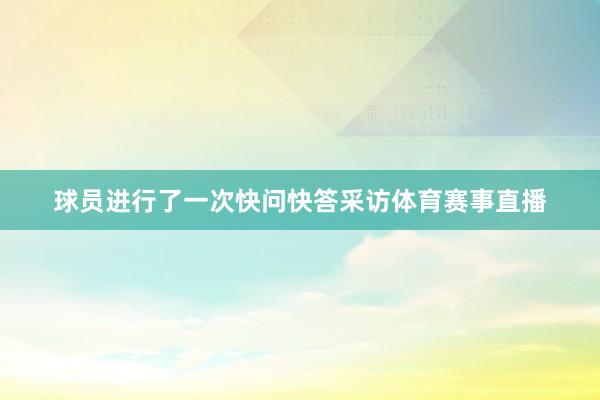 球员进行了一次快问快答采访体育赛事直播