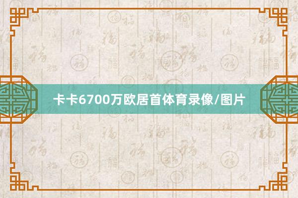 卡卡6700万欧居首体育录像/图片