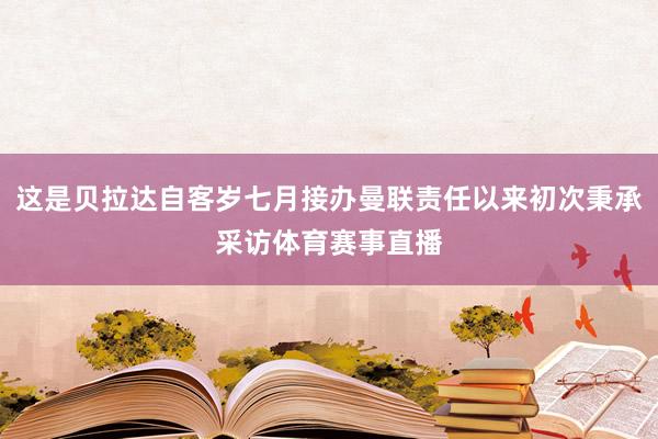 这是贝拉达自客岁七月接办曼联责任以来初次秉承采访体育赛事直播