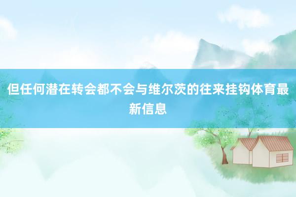 但任何潜在转会都不会与维尔茨的往来挂钩体育最新信息