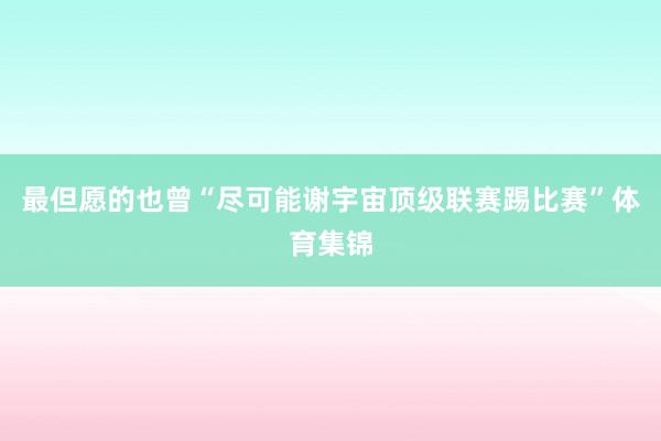最但愿的也曾“尽可能谢宇宙顶级联赛踢比赛”体育集锦