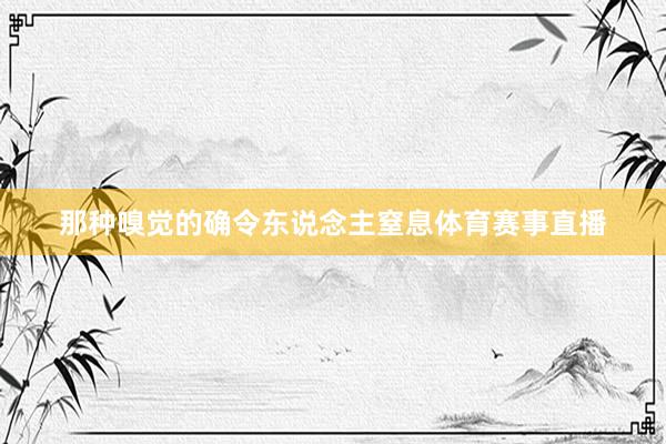 那种嗅觉的确令东说念主窒息体育赛事直播