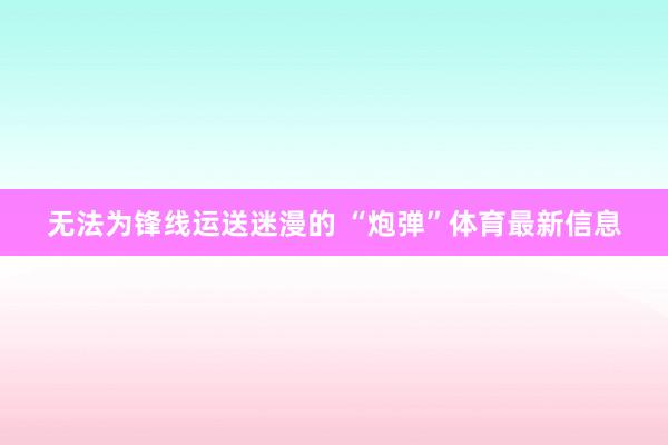 无法为锋线运送迷漫的 “炮弹”体育最新信息