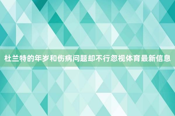 杜兰特的年岁和伤病问题却不行忽视体育最新信息