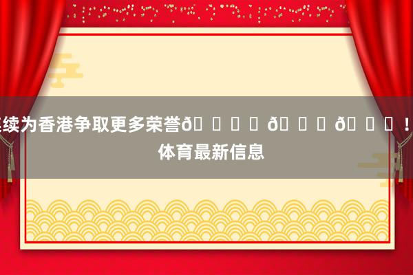 连续为香港争取更多荣誉🎖️🏆🏅！    体育最新信息