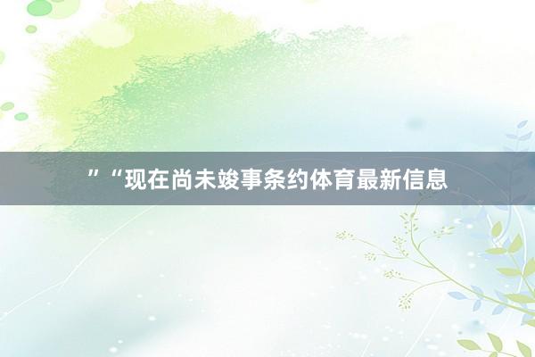”“现在尚未竣事条约体育最新信息