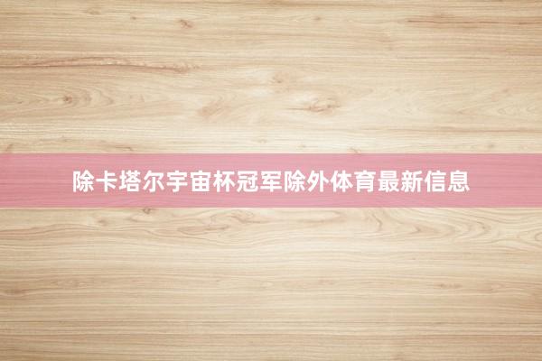 除卡塔尔宇宙杯冠军除外体育最新信息